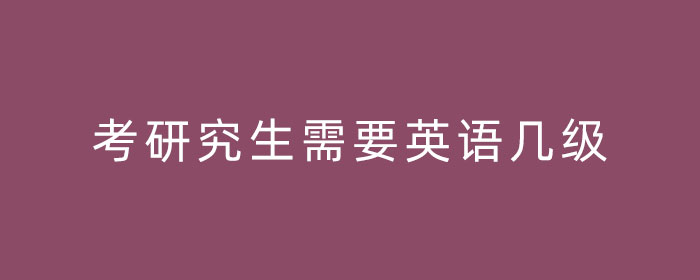 考研究生需要英语几级