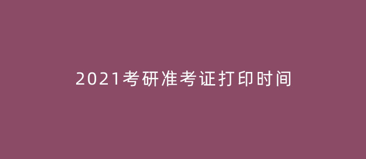 2021考研准考证打印时间