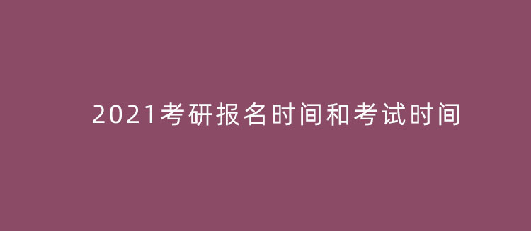 2021考研报名时间和考试具体时间安排