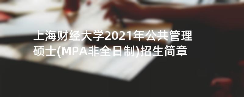 上海财经大学2021年公共管理硕士(MPA非全日制)
