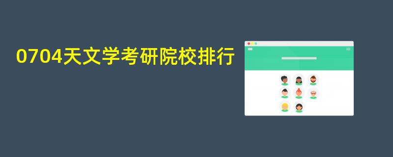 全国第四轮学科评估：0704天文学考研院校排行