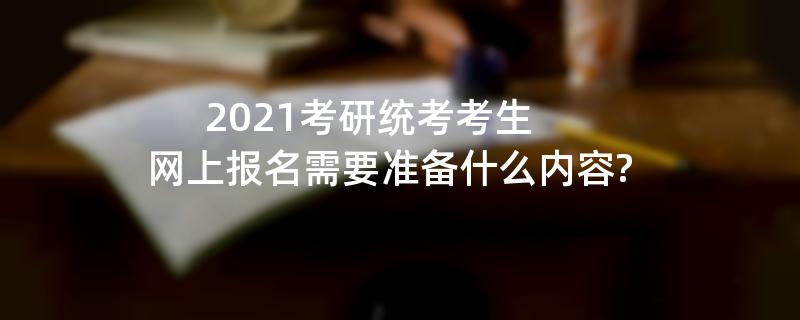 2021考研统考考生网上报名需要准备什么内容?