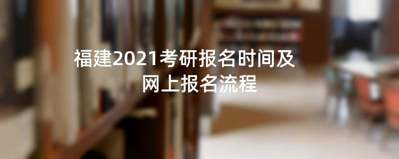 福建2021考研报名时间及网上报名流程