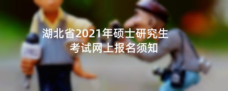 湖北省2021年硕士研究生考试网上报名须知