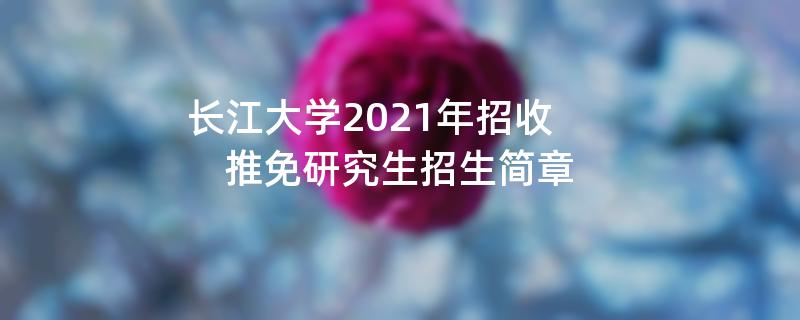 长江大学2021年招收推免研究生
