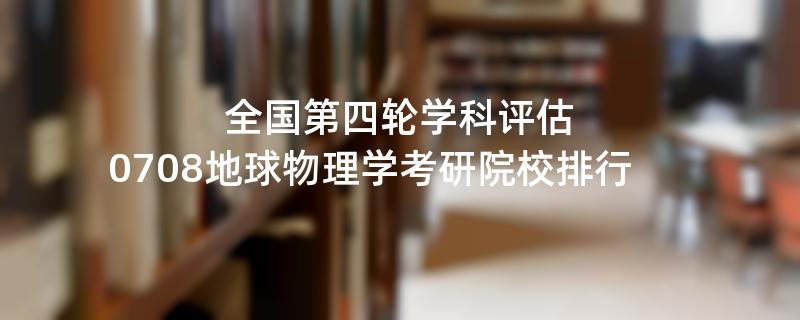 全国第四轮学科评估：0708地球物理学考研院校排行