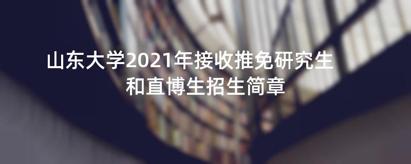 山东大学2021年接收推免研究生和直博生
