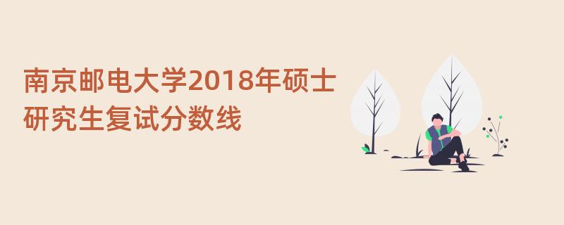 南京邮电大学2018年硕士研究生复试分数线