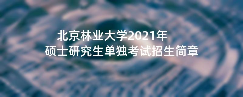 北京林业大学2021年硕士研究生单独考试
