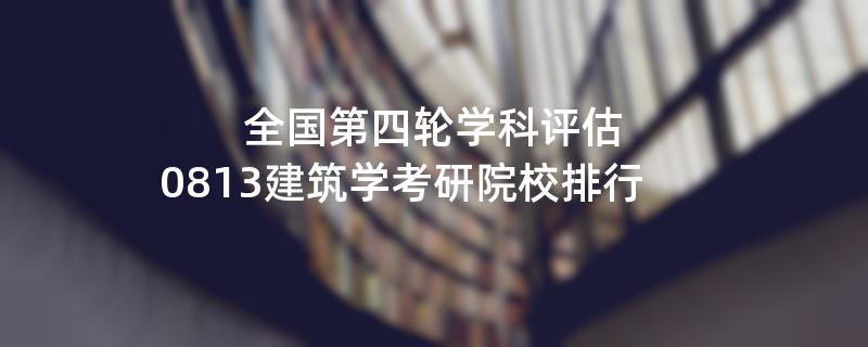 全国第四轮学科评估：0813建筑学考研院校排行