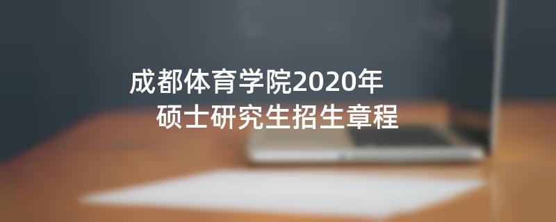 2020
：成都体育学院2020年硕士研究生招生章程