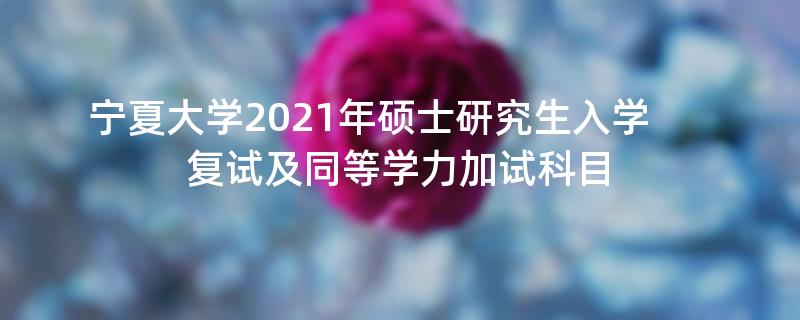 宁夏大学2021年硕士研究生入学复试及同等学力加试科目