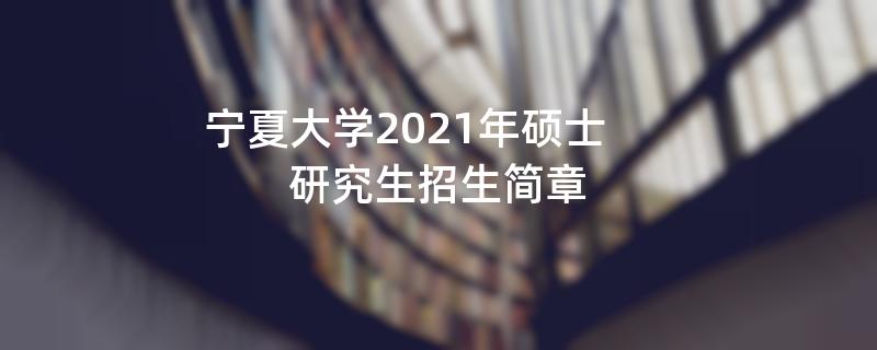 宁夏大学2021年硕士研究生
