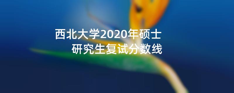 西北大学2020年硕士,研究生复试分数线