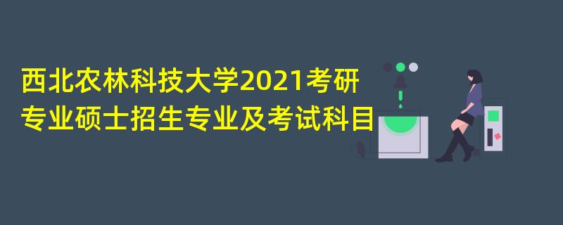 西北农林科技大学2021考研专业硕士招生专业及考试科目