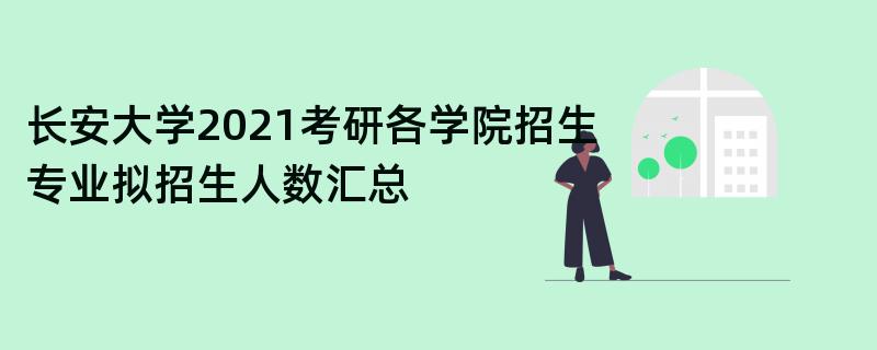 长安大学2021考研各学院招生专业拟招生人数汇总