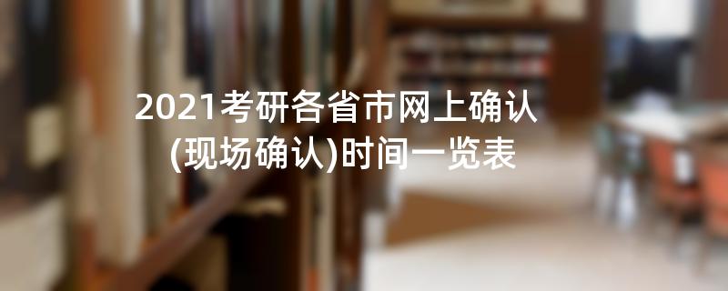 2021考研各省市网上确认(现场确认)时间一览表