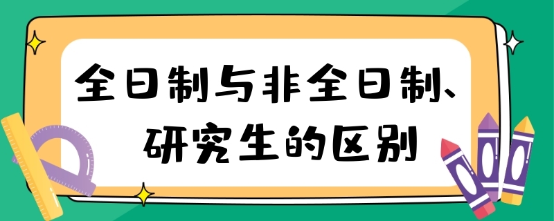 全日制研究生和非全日制研究生的区别