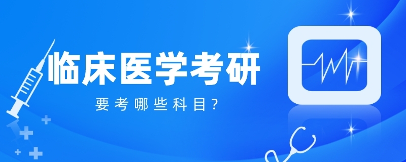 临床医学考研究生要考哪些科目