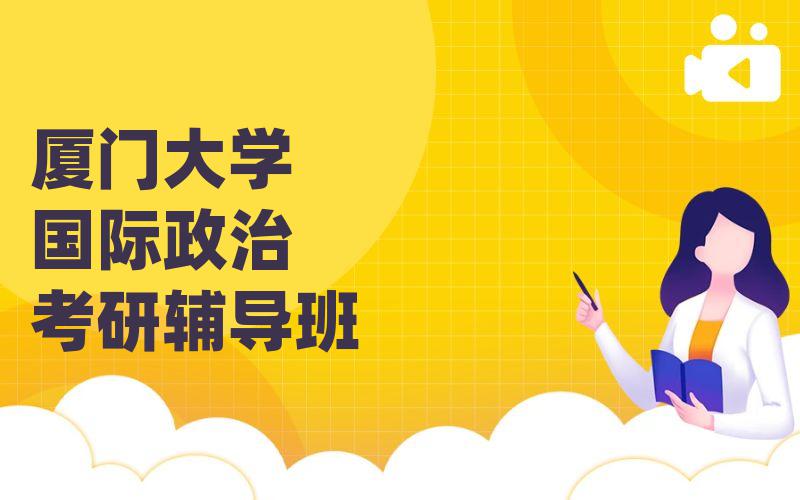 厦门大学国际政治考研辅导班_厦大考研一对一辅导班选哪家?