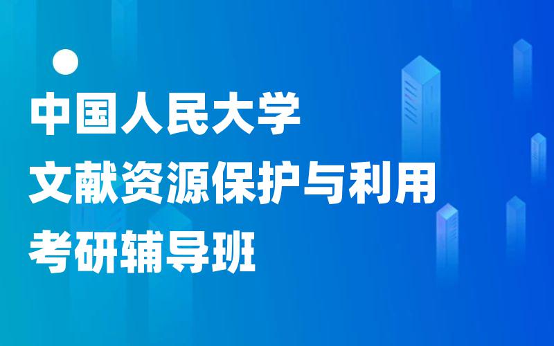 中国人民大学文献资源保护与利用考研辅导班