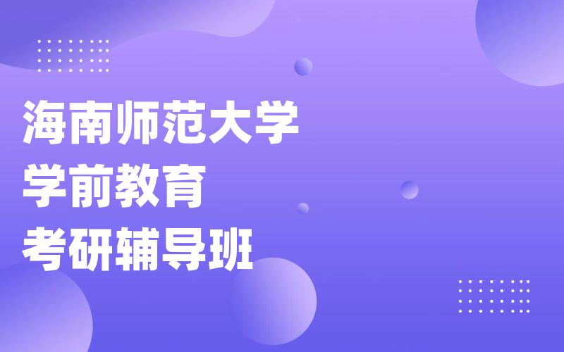 海南师范大学学前教育考研辅导班