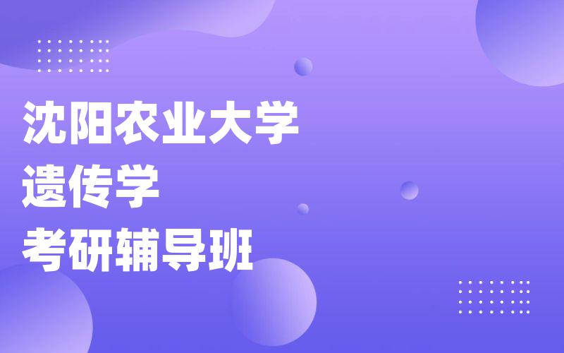 沈阳农业大学遗传学考研辅导班