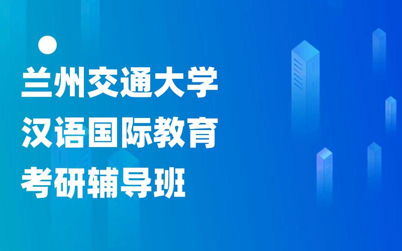 兰州交通大学汉语国际教育考研辅导班