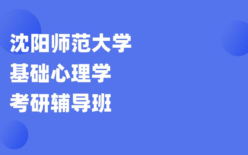 沈阳师范大学基础心理学考研辅导班