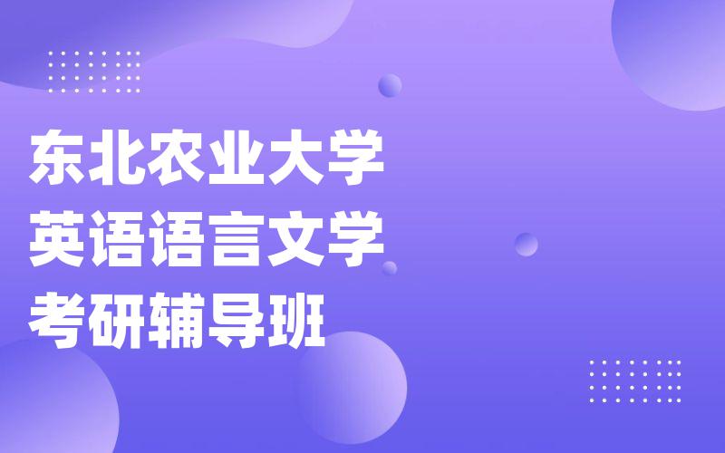 东北农业大学英语语言文学考研辅导班