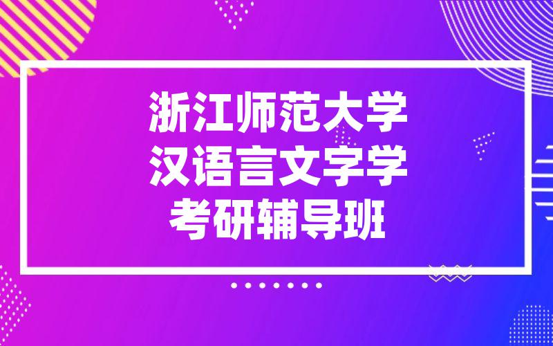 浙江师范大学汉语言文字学考研辅导班