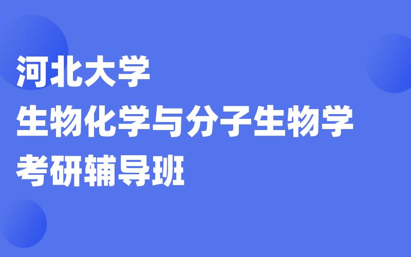 河北大学生物化学与分子生物学考研辅导班