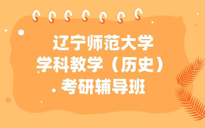 辽宁师范大学学科教学（历史）考研辅导班