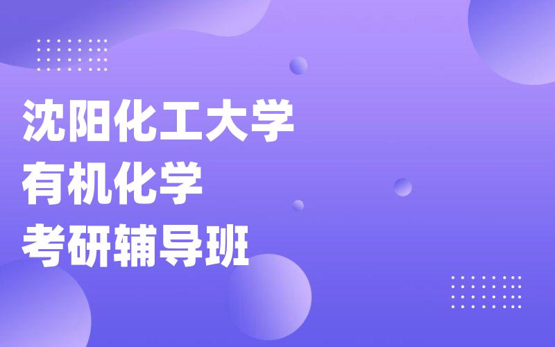 沈阳化工大学有机化学考研辅导班