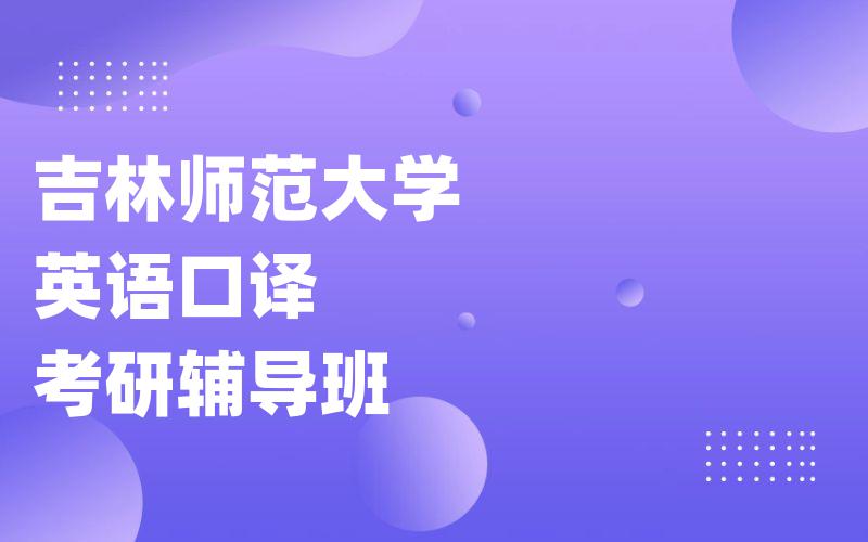 吉林师范大学英语口译考研辅导班