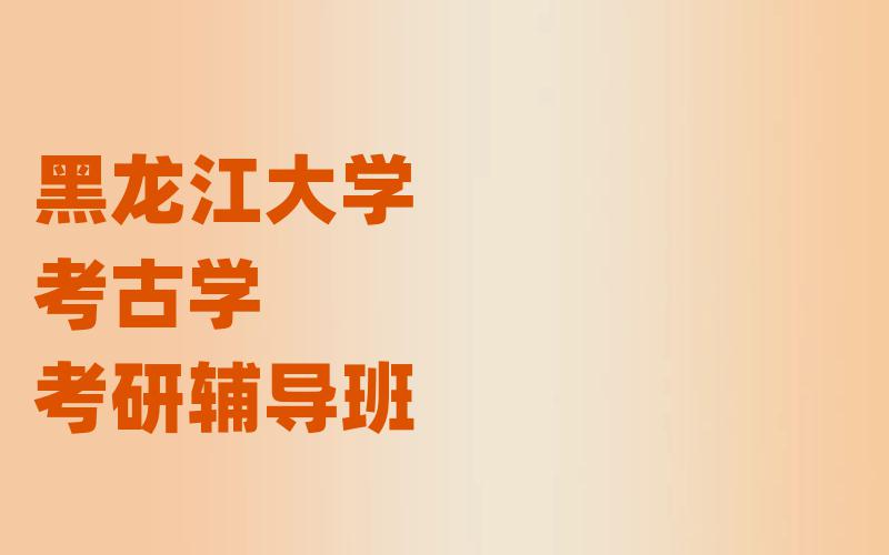 黑龙江大学考古学考研辅导班