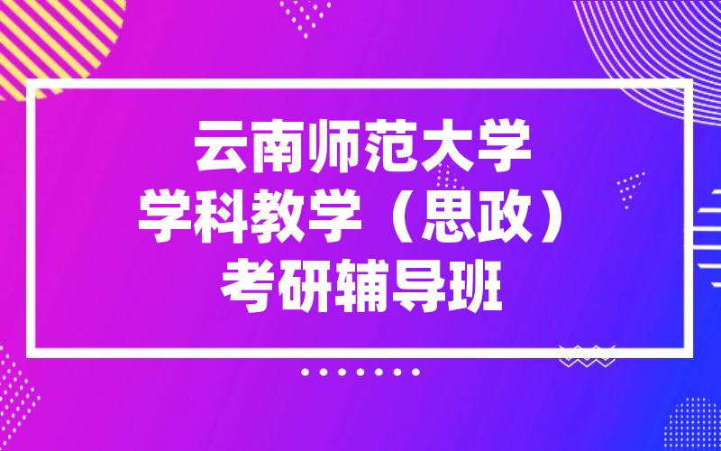 云南师范大学学科教学（思政）考研辅导班