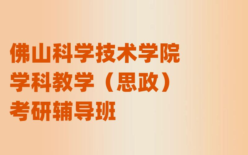 佛山科学技术学院学科教学（思政）考研辅导班