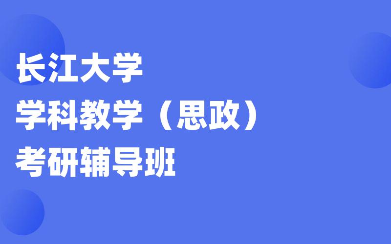 长江大学学科教学（思政）考研辅导班