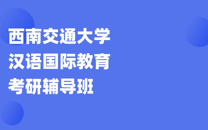 西南交通大学汉语国际教育考研辅导班