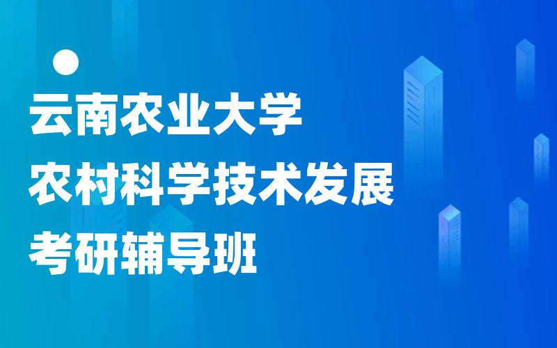 云南农业大学农村科学技术发展考研辅导班