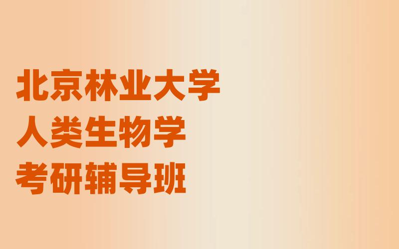 北京林业大学人类生物学考研辅导班