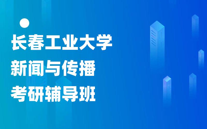 长春工业大学新闻与传播考研辅导班