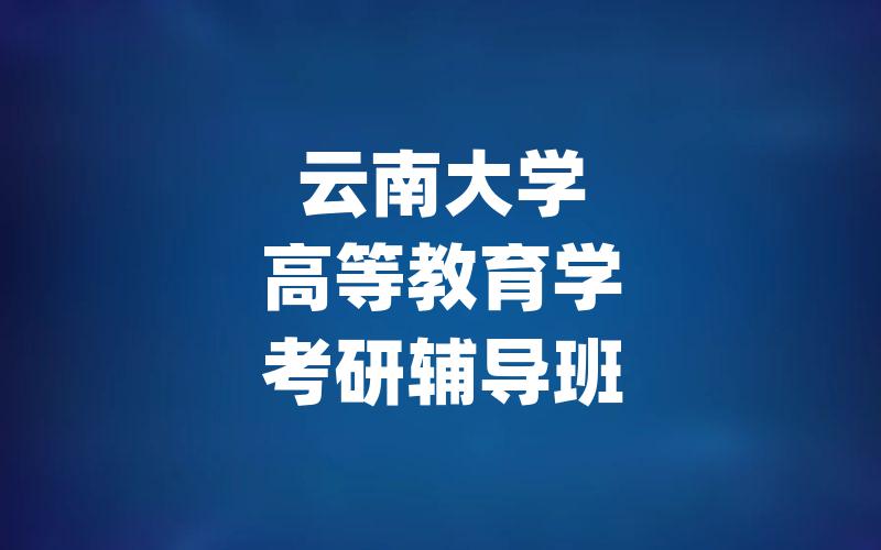 云南大学高等教育学考研辅导班