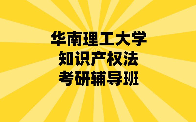 华南理工大学知识产权法考研辅导班