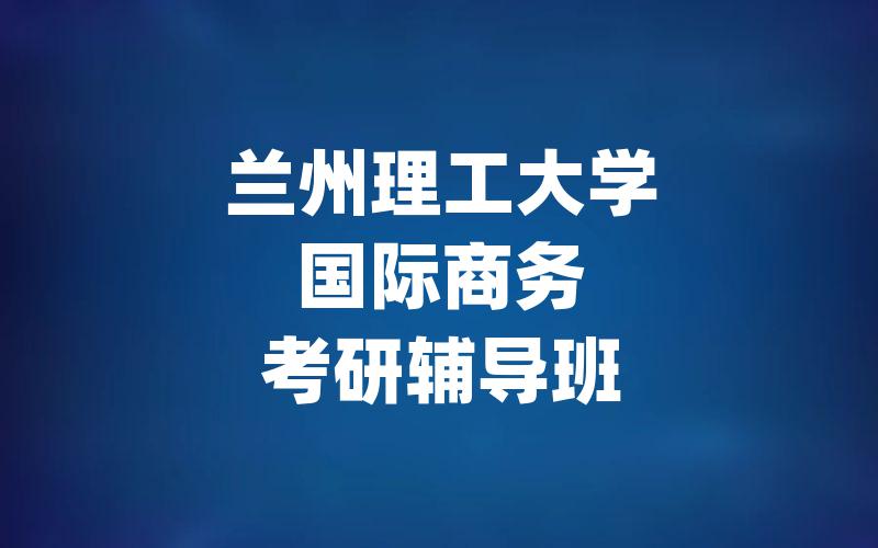 兰州理工大学国际商务考研辅导班