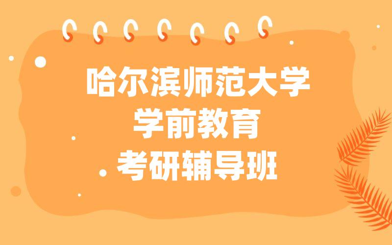 哈尔滨师范大学学前教育考研辅导班