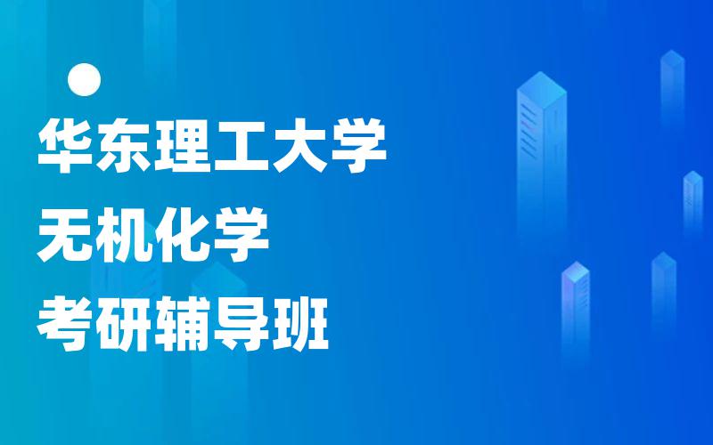 华东理工大学考研辅导班_华理无机化学考研辅导都有哪些?