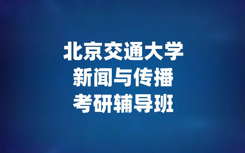 北京交通大学新闻与传播考研辅导班