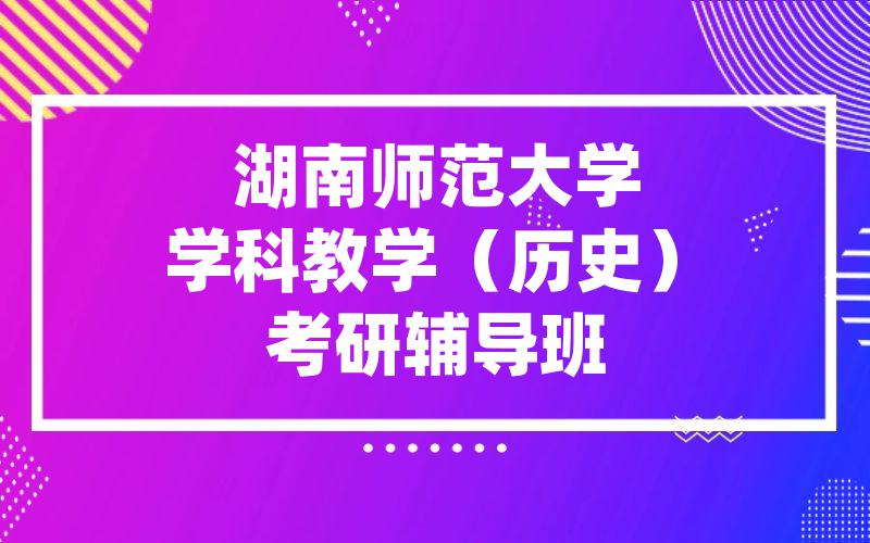 湖南师范大学学科教学（历史）考研辅导班